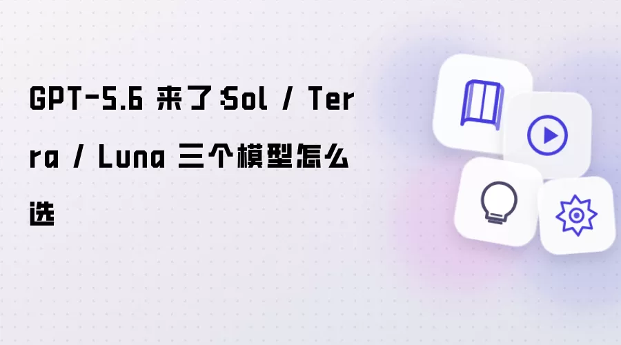 GPT-5.6 到来：Sol / Terra / Luna 三模型如何选