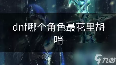 哪个dnf角色最花里胡哨
