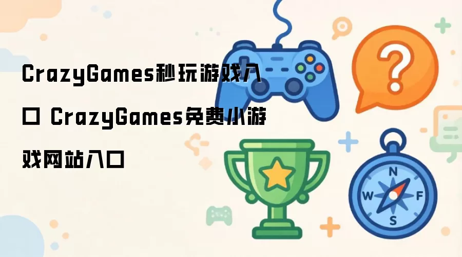 CrazyGames免费小游戏网站入口 CrazyGames秒玩游戏入口