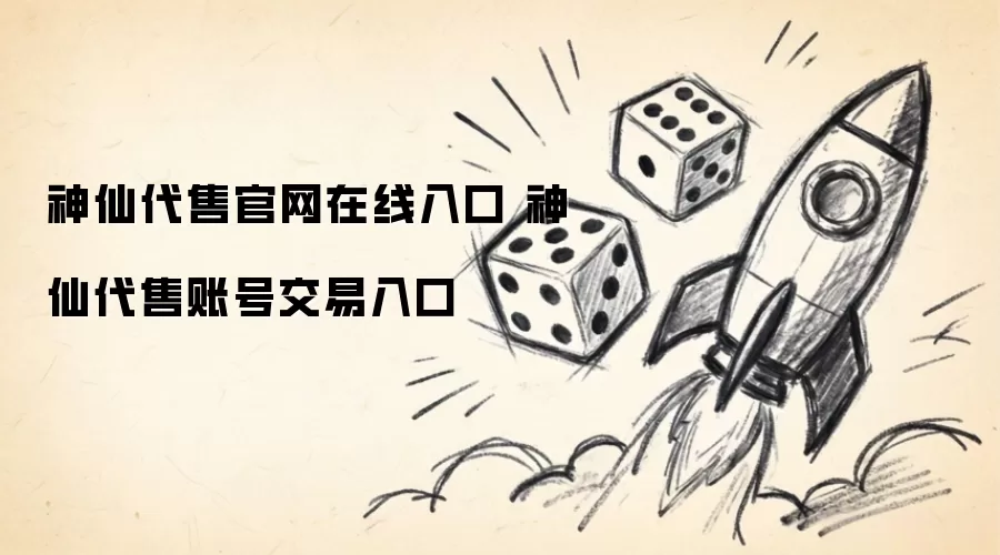 神仙代售官网在线入口 神仙代售交易账号入口