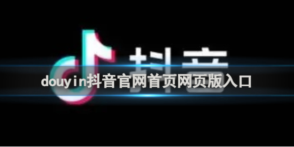 douyin抖音官网首页网页版直达入口-抖音网页版官方一键直连