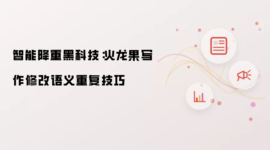 智能降重黑科技:火龙果写作修改语义重复技巧