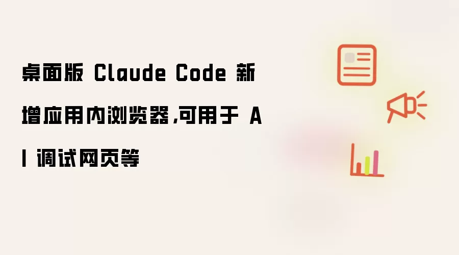 桌面版 Claude Code 新增应用内浏览器,可用于 AI 调试网页等