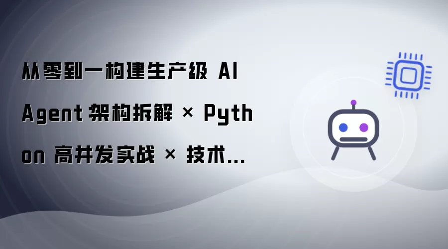 从零到一构建生产级 AI Agent:架构拆解 × Python 高并发实战 × 技术选型方法论