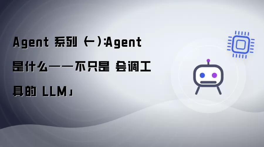 Agent 系列（一）：Agent 是什么——不只是「会调工具的 LLM」