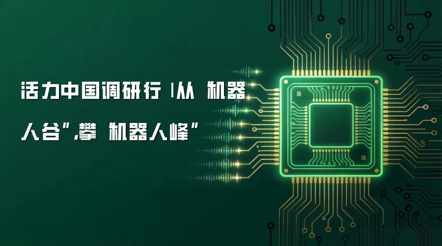 活力中国调研行| 从“机器人谷”,攀“机器人峰”