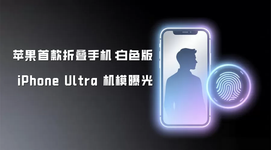 苹果首款折叠手机:白色版 iPhone Ultra 机模曝光