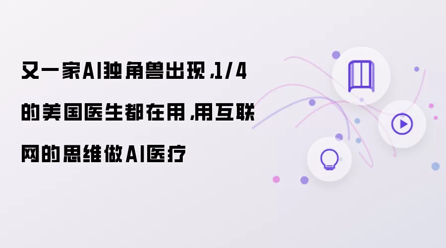 又一家AI独角兽出现,1/4的美国医生都在用,用互联网的思维做AI医疗