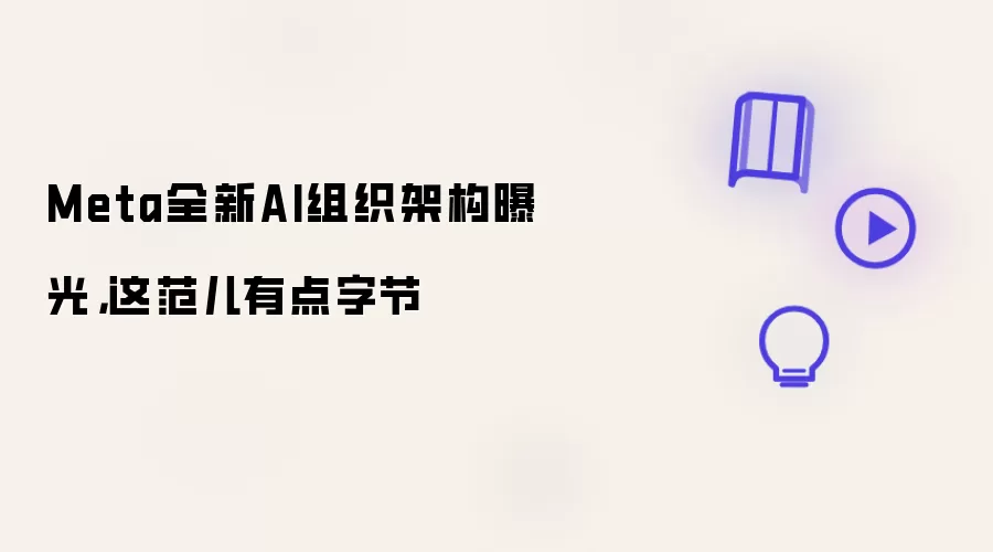 Meta全新AI组织架构曝光，这范儿有点字节