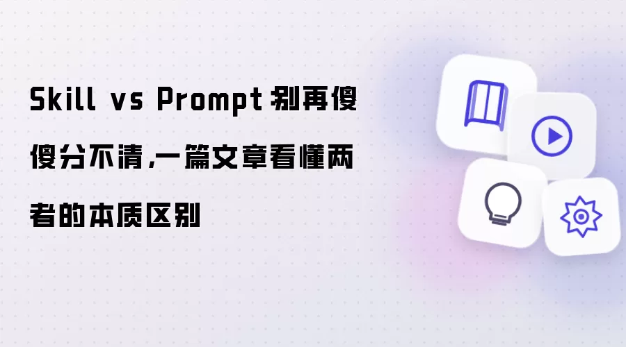 Skill vs Prompt:别再傻傻分不清,一篇文章看懂两者的本质区别