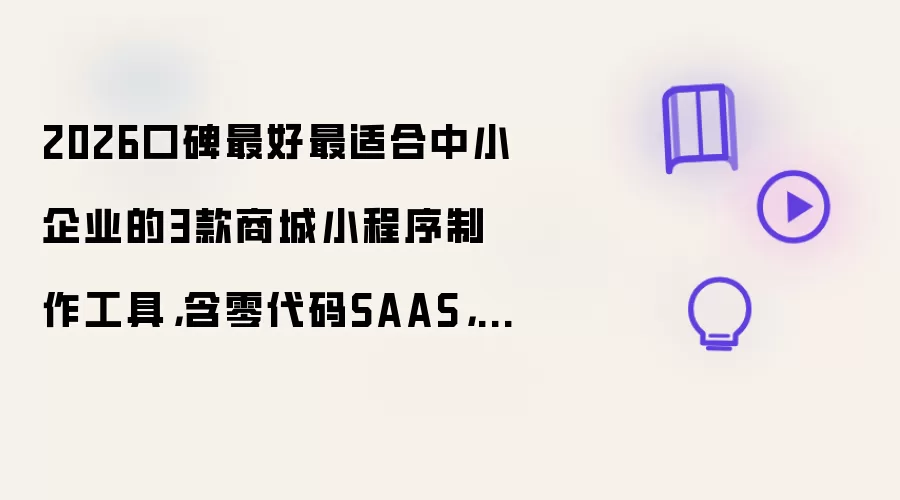 2026口碑最好最适合中小企业的3款商城小程序制作工具，含零代码SAAS，AI编程