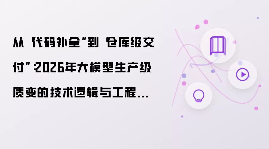 从“代码补全”到“仓库级交付”:2026年大模型生产级质变的技术逻辑与工程实践
