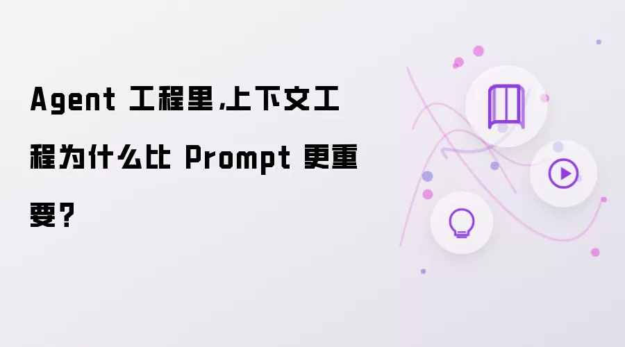 Agent 工程里，上下文工程为什么比 Prompt 更重要？