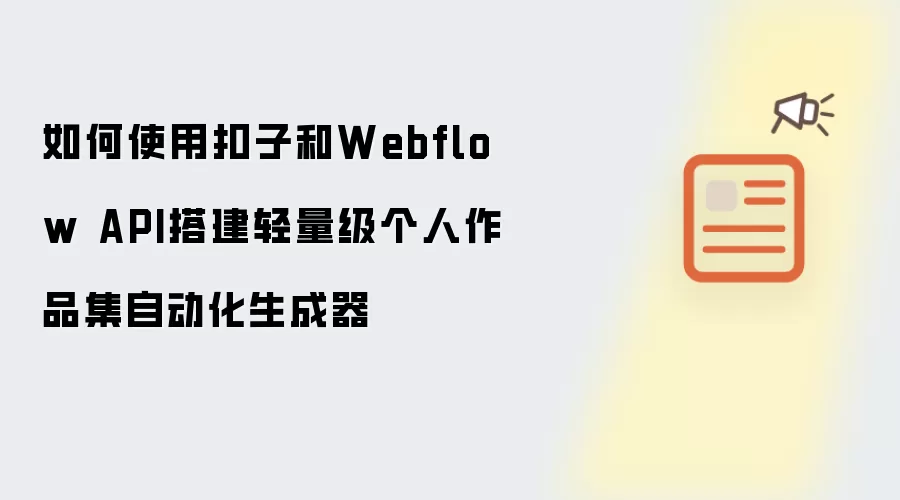 如何用扣子和Webflow API搭建轻量级个人作品集自动化生成器