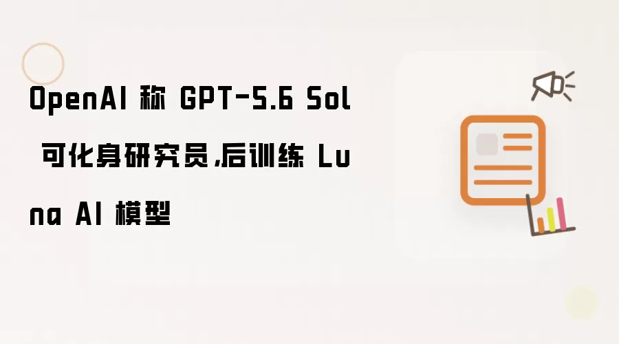 OpenAI 称 GPT-5.6 Sol 可化身研究员：后训练 Luna AI 模型