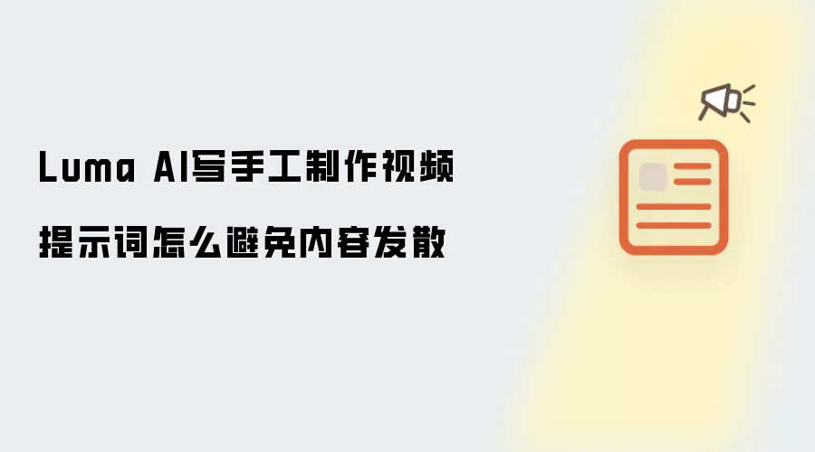Luma AI写手工制作视频提示词怎样避免内容发散
