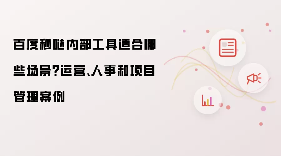 百度秒哒内部工具适合哪些场景：运营、人事和项目管理案例