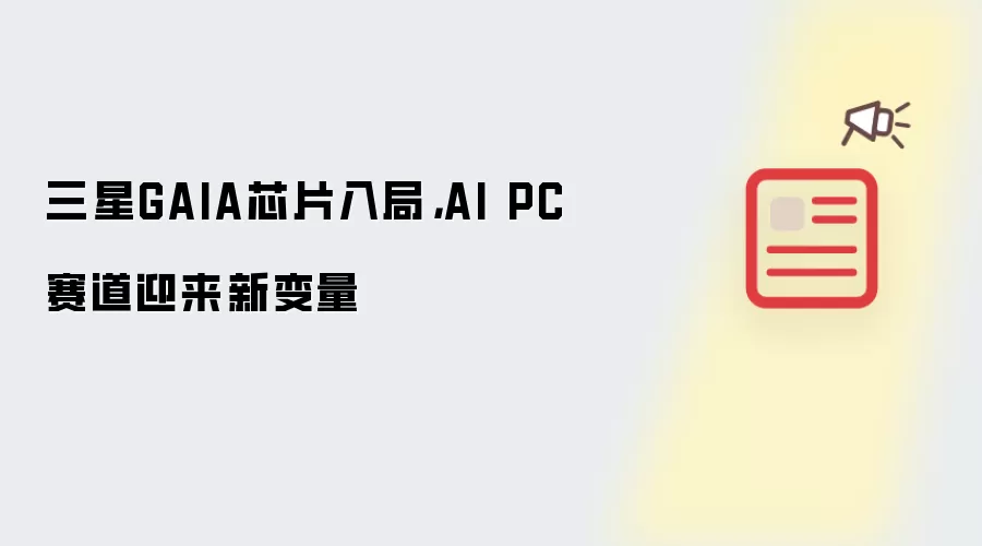 三星GAIA芯片入局：AI PC赛道迎来新变量