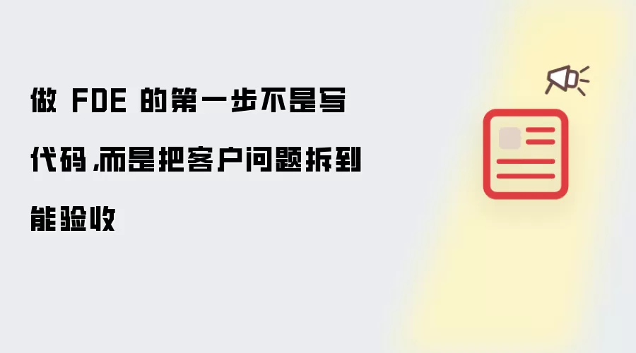 做 FDE 的第一步不是写代码：而是把客户问题拆到能验收