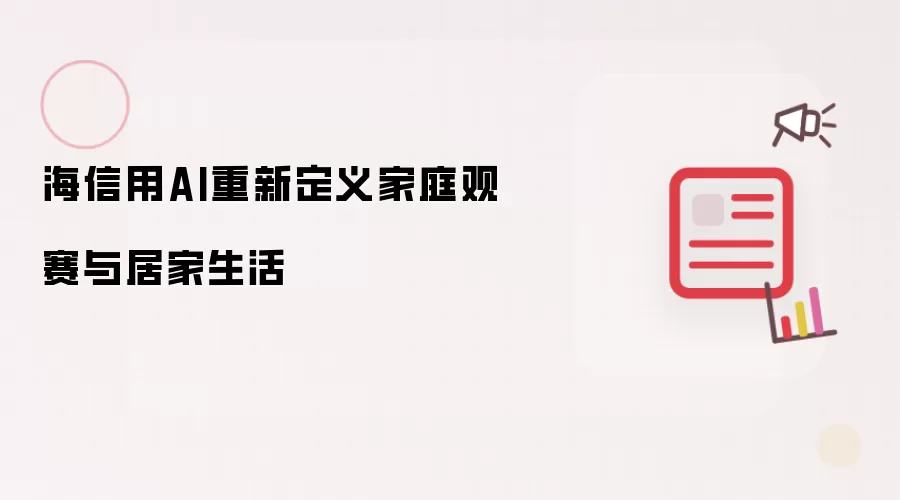 海信用AI重塑家庭观赛与居家生活