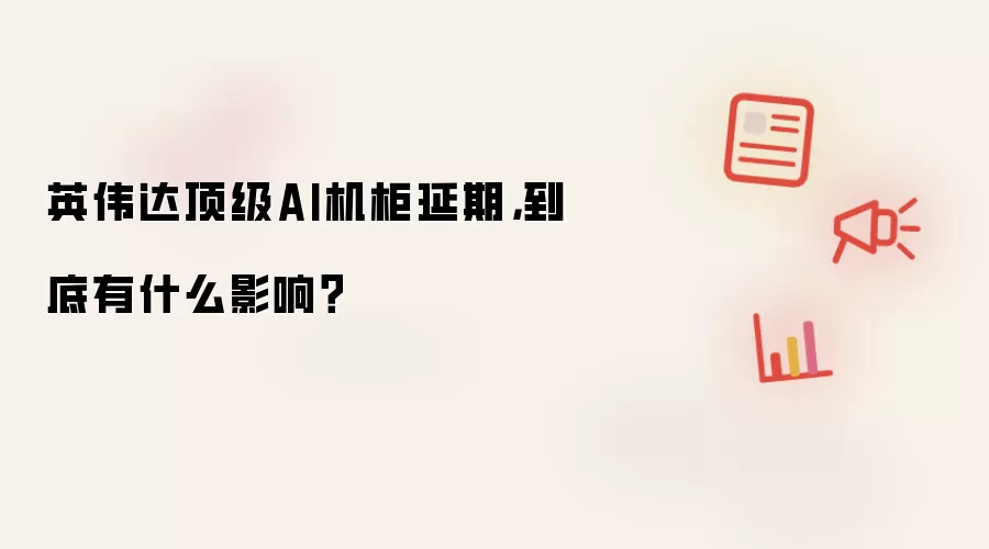 英伟达顶级AI机柜延期:到底有什么影响
