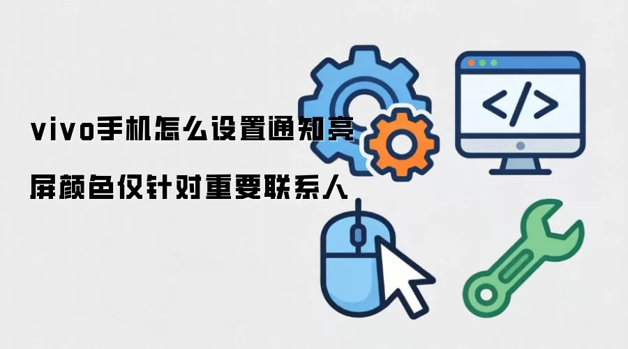 vivo手机怎样设置通知亮屏颜色仅针对重要联系人