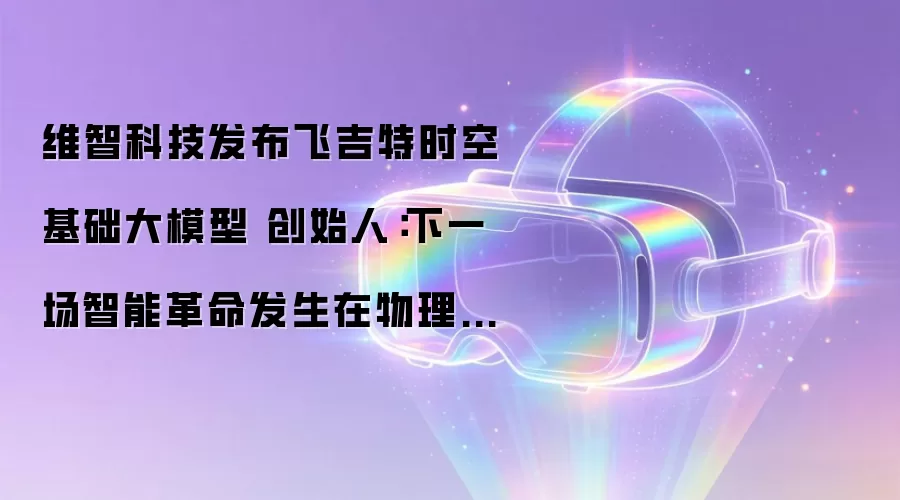 维智科技正式发布飞吉特时空基础大模型 创始人：下一场智能革命发生在物理空间