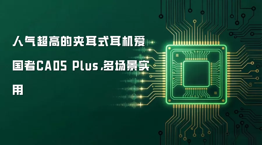 人气超高的夹耳式耳机爱国者CA05 Plus:多场景实用