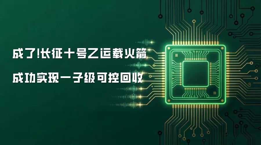 成了！长征十号乙运载火箭成功实现一子级受控回收
