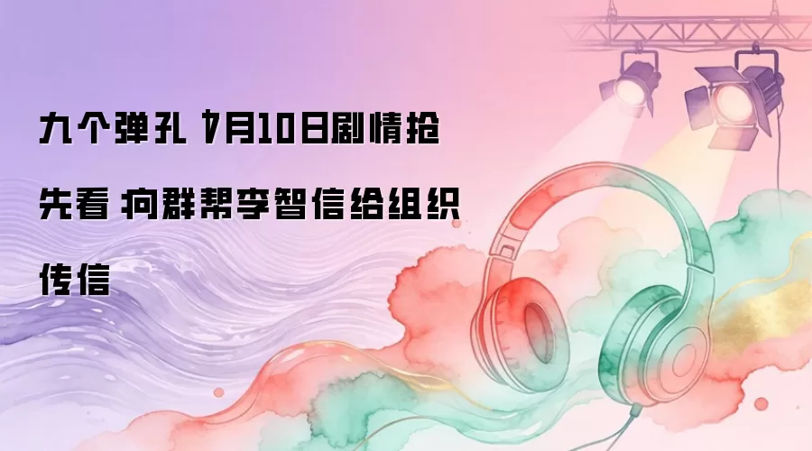 九个弹孔｜7月10日剧情抢先看：向群帮李智信向组织传信