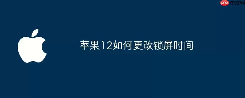 苹果12怎样更改锁屏时间