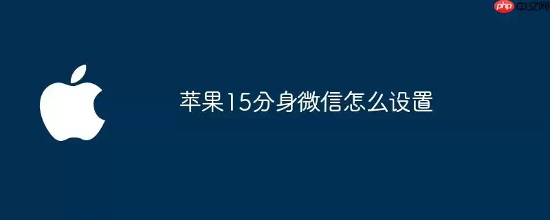 苹果15怎么设置分身微信