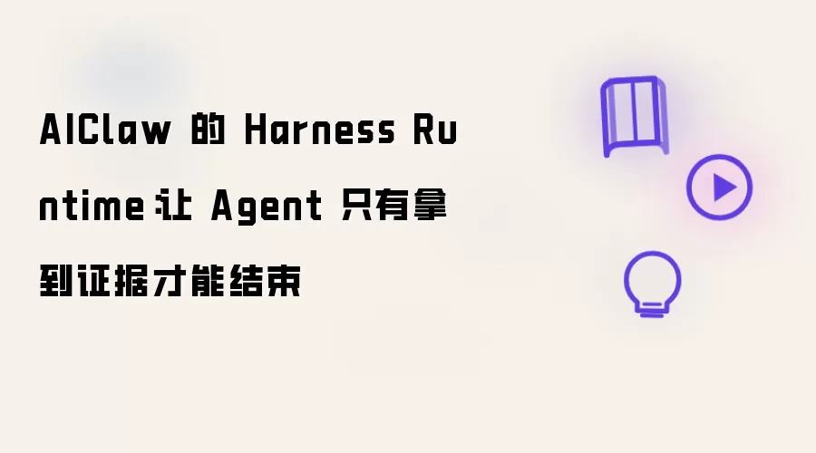 AIClaw 的 Harness Runtime：Agent 不拿到证据不结束
