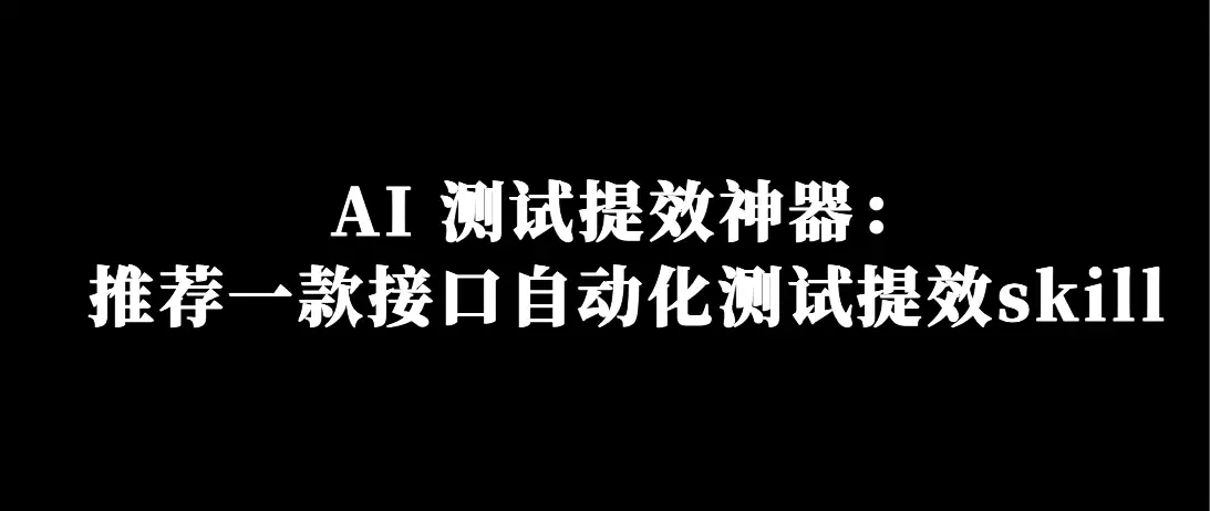 AI 测试提效神器：一款接口自动化测试提效skill推荐！