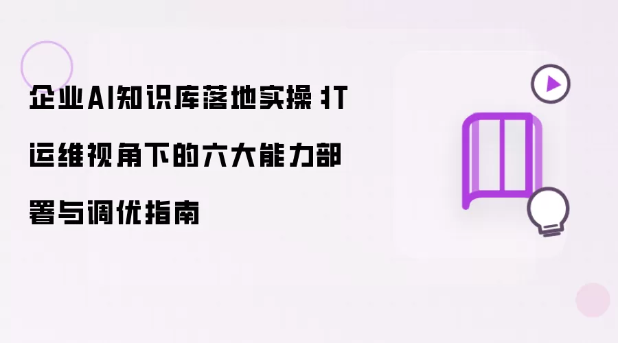 企业AI知识库实操落地：IT运维视角下的六大能力部署与调优指南