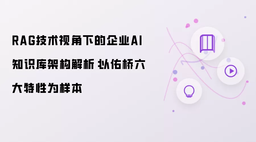 RAG技术视角下的企业AI知识库架构剖析：以佑桥六大特性为样本