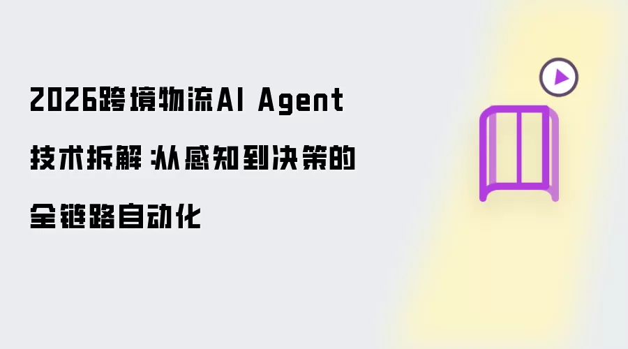 2026跨境物流AI Agent技术解析：从感知到决策的全链路自动化
