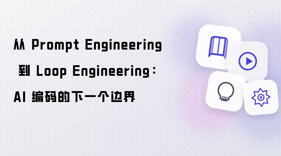从 Prompt Engineering 演进到 Loop Engineering：AI 编码的下一个边界