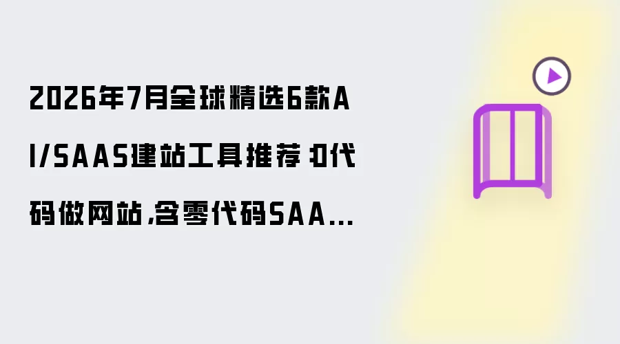 2026年7月全球精选6款AI/SAAS建站工具推荐：0代码做网站 含零代码SAAS AI编程 源码定制交付
