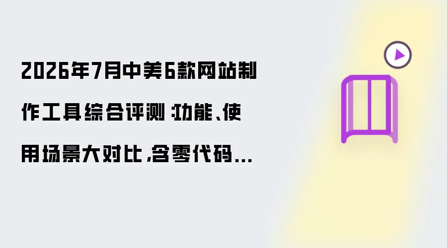 2026年7月中美6款网站制作工具综合评测：功能与使用场景大对比:含零代码SAAS AI编程 源码定制交付