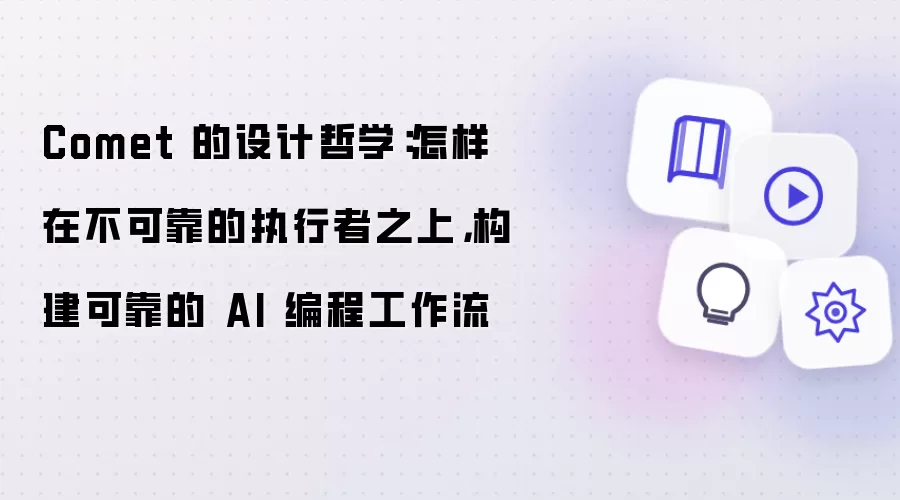 Comet 的设计哲学：怎样在不可靠的执行者之上构建可靠的 AI 编程工作流