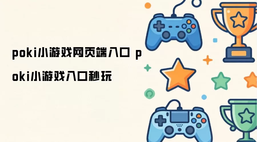 poki小游戏网页端通道 poki小游戏入口秒玩