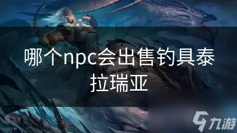 泰拉瑞亚哪个npc会出售钓具