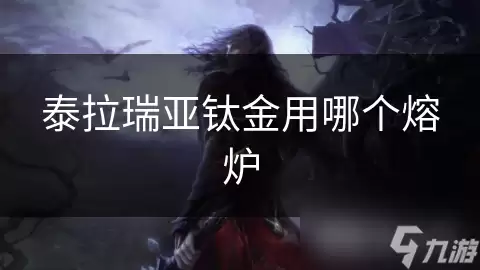 泰拉瑞亚钛金选哪个熔炉