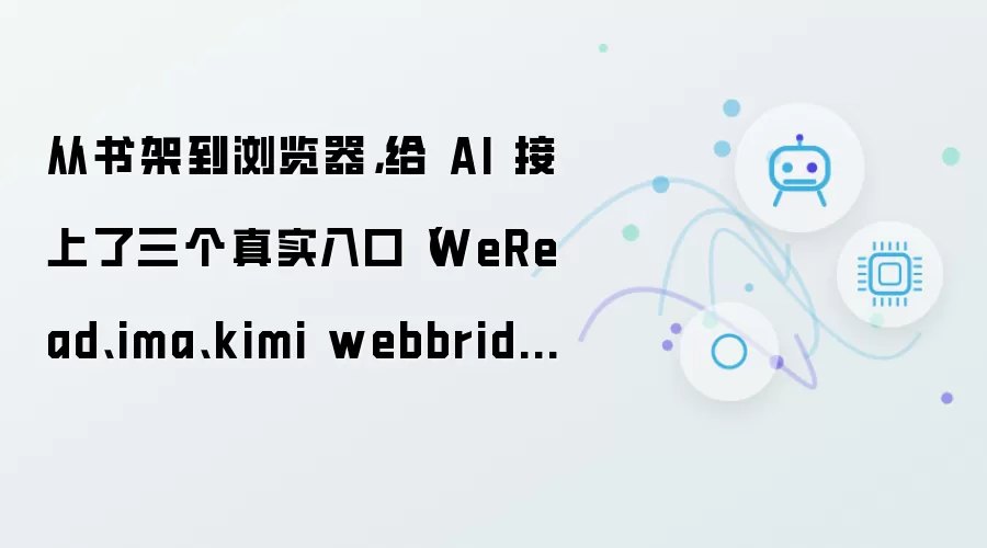 从书架到浏览器，给 AI 接上了三个真实入口（WeRead、ima、kimi webbridge)