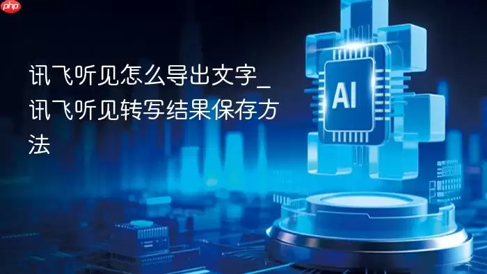 讯飞听见怎么导出文字_讯飞听见转写结果保存方法