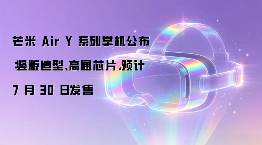 芒米 Air Y 系列掌机公布：竖版造型、高通芯片，预计 7 月 30 日发售