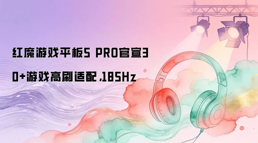 红魔游戏平板5 PRO官宣30+游戏高刷适配,185Hz