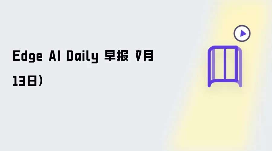 Edge AI Daily 早报(7月13日)
