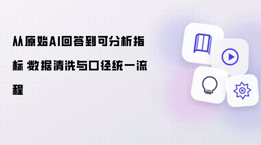 从原始AI回答到可分析指标：数据清洗与口径统一流程